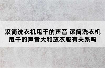 滚筒洗衣机甩干的声音 滚筒洗衣机甩干的声音大和放衣服有关系吗